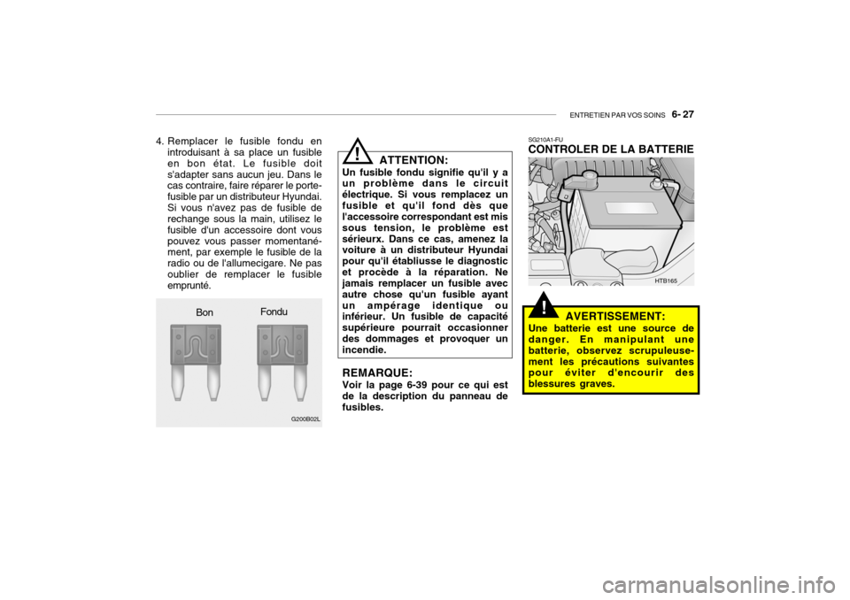 Hyundai Getz 2009  Manuel du propriétaire (in French) ENTRETIEN PAR VOS SOINS   6- 27
!
4. Remplacer le fusible fondu en
introduisant à sa place un fusible en bon état. Le fusible doitsadapter sans aucun jeu. Dans le cas contraire, faire réparer le p