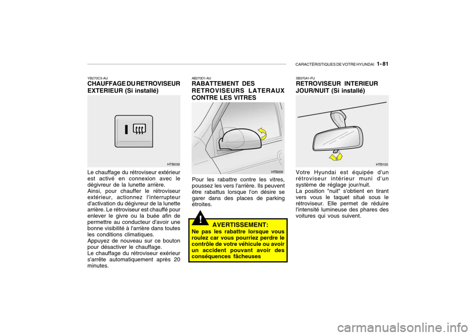 Hyundai Getz 2009  Manuel du propriétaire (in French) CARACTÉRISTIQUES DE VOTRE HYUNDAI   1- 81
!
YB270C3-AU CHAUFFAGE DU RETROVISEUR EXTERIEUR (Si installé) Le chauffage du rétroviseur extérieur est activé en connexion avec ledégivreur de la lunet