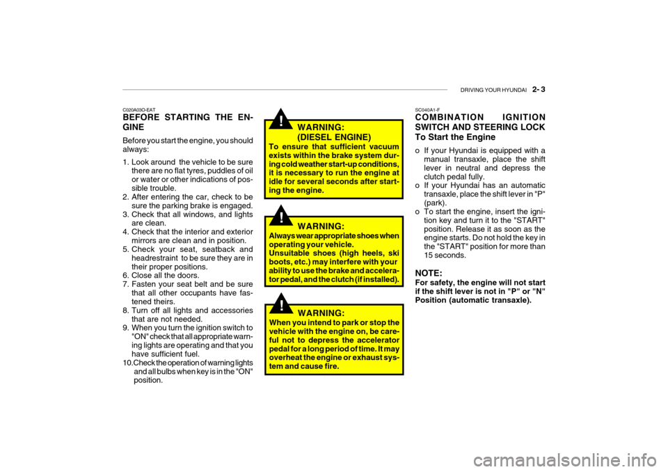 Hyundai Getz 2008 Owners Manual DRIVING YOUR HYUNDAI 2- 3
!
C020A03O-EAT BEFORE STARTING THE EN- GINE Before you start the engine, you should always:
1. Look around the vehicle to be sure
there are no flat tyres, puddles of oil Hyundai Getz 2008 Owners Manual DRIVING YOUR HYUNDAI 2- 3
!
C020A03O-EAT BEFORE STARTING THE EN- GINE Before you start the engine, you should always:
1. Look around the vehicle to be sure
there are no flat tyres, puddles of oil