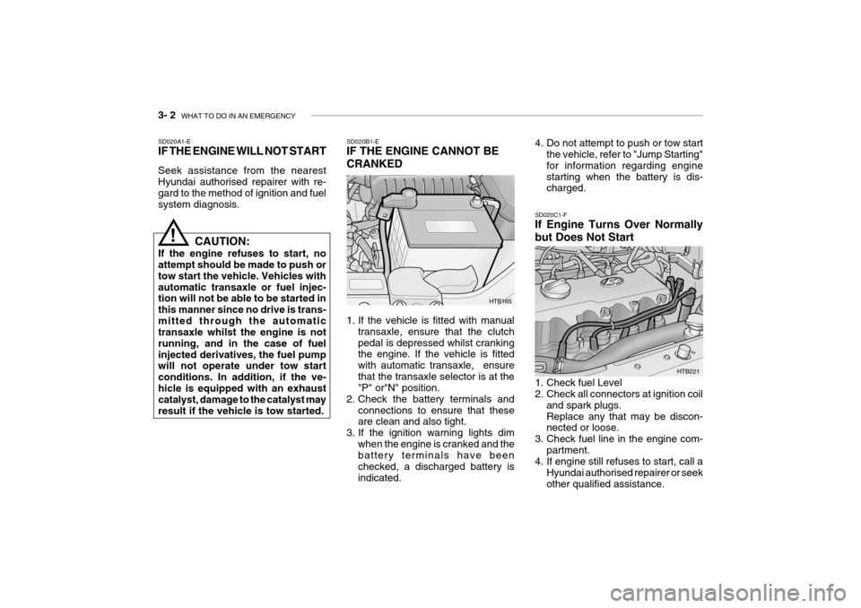 Hyundai Getz 2008 Owners Manual 3- 2 WHAT TO DO IN AN EMERGENCY
HTB165
SD020B1-E IF THE ENGINE CANNOT BE CRANKED
1. If the vehicle is fitted with manual
transaxle, ensure that the clutch pedal is depressed whilst cranking the engi Hyundai Getz 2008 Owners Manual 3- 2 WHAT TO DO IN AN EMERGENCY
HTB165
SD020B1-E IF THE ENGINE CANNOT BE CRANKED
1. If the vehicle is fitted with manual
transaxle, ensure that the clutch pedal is depressed whilst cranking the engi