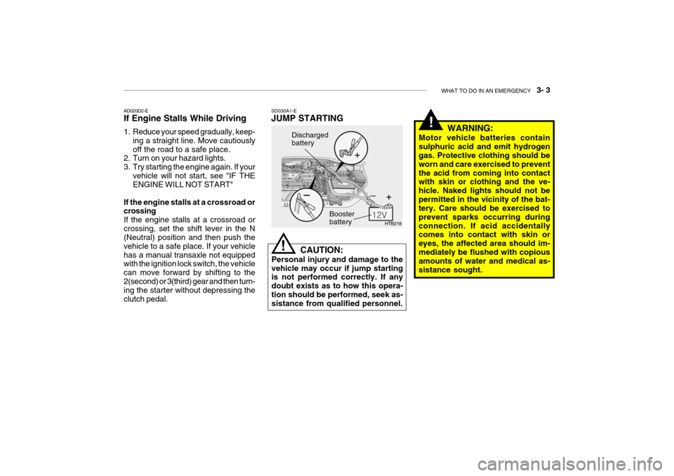 Hyundai Getz 2008 Owners Manual WHAT TO DO IN AN EMERGENCY 3- 3
!
HTB218
Discharged battery
Booster battery
CAUTION:
Personal injury and damage to the vehicle may occur if jump starting is not performed correctly. If any doubt ex Hyundai Getz 2008 Owners Manual WHAT TO DO IN AN EMERGENCY 3- 3
!
HTB218
Discharged battery
Booster battery
CAUTION:
Personal injury and damage to the vehicle may occur if jump starting is not performed correctly. If any doubt ex