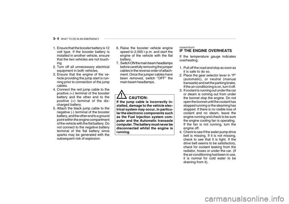 Hyundai Getz 2008  Owners Manual 3- 4  WHAT TO DO IN AN EMERGENCY
D030A02TB-EAT IF THE ENGINE OVERHEATS If the temperature gauge indicates overheating: 
1. Pull off the road and stop as soon as
it is safe to do so.
2. Place the gear 