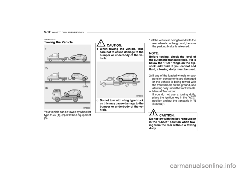 Hyundai Getz 2008  Owners Manual 3- 12  WHAT TO DO IN AN EMERGENCY
!
!
1) If the vehicle is being towed with the
rear wheels on the ground, be sure the parking brake is released.
NOTE: Before towing, check the level of the automatic 