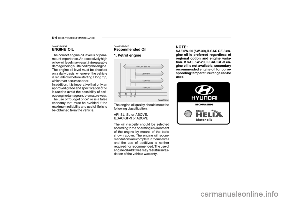 Hyundai Getz 2008  Owners Manual 6- 6  DO-IT-YOURSELF MAINTENANCE
NOTE: SAE 5W-20 (5W-30), ILSAC GF-3 en- gine oil is preferred regardless of regional option and engine varia-tion. If SAE 5W-20, ILSAC GF-3 en- gine oil is not availab