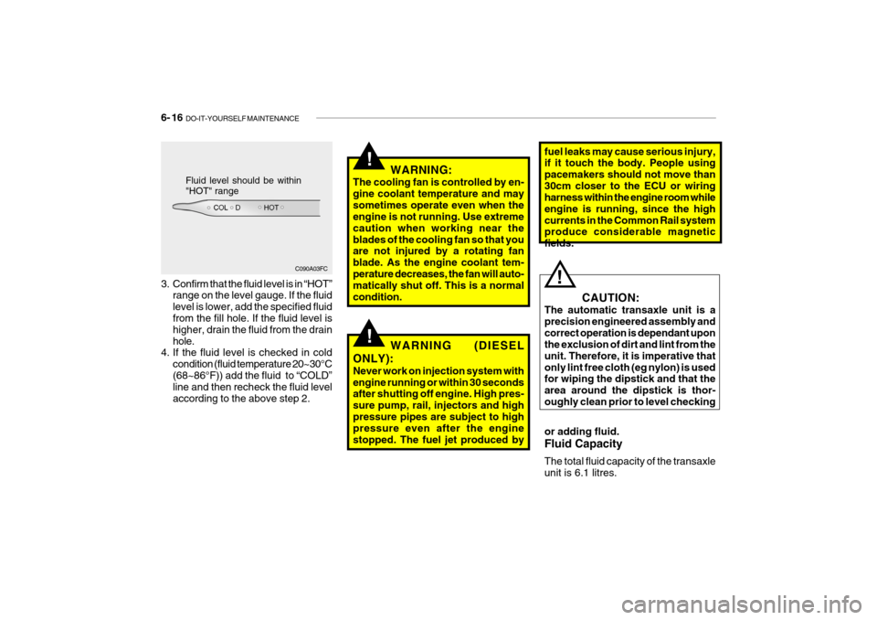 Hyundai Getz 2008 Owners Manual 6- 16 DO-IT-YOURSELF MAINTENANCE
fuel leaks may cause serious injury, if it touch the body. People using pacemakers should not move than30cm closer to the ECU or wiring harness within the engine room Hyundai Getz 2008 Owners Manual 6- 16 DO-IT-YOURSELF MAINTENANCE
fuel leaks may cause serious injury, if it touch the body. People using pacemakers should not move than30cm closer to the ECU or wiring harness within the engine room