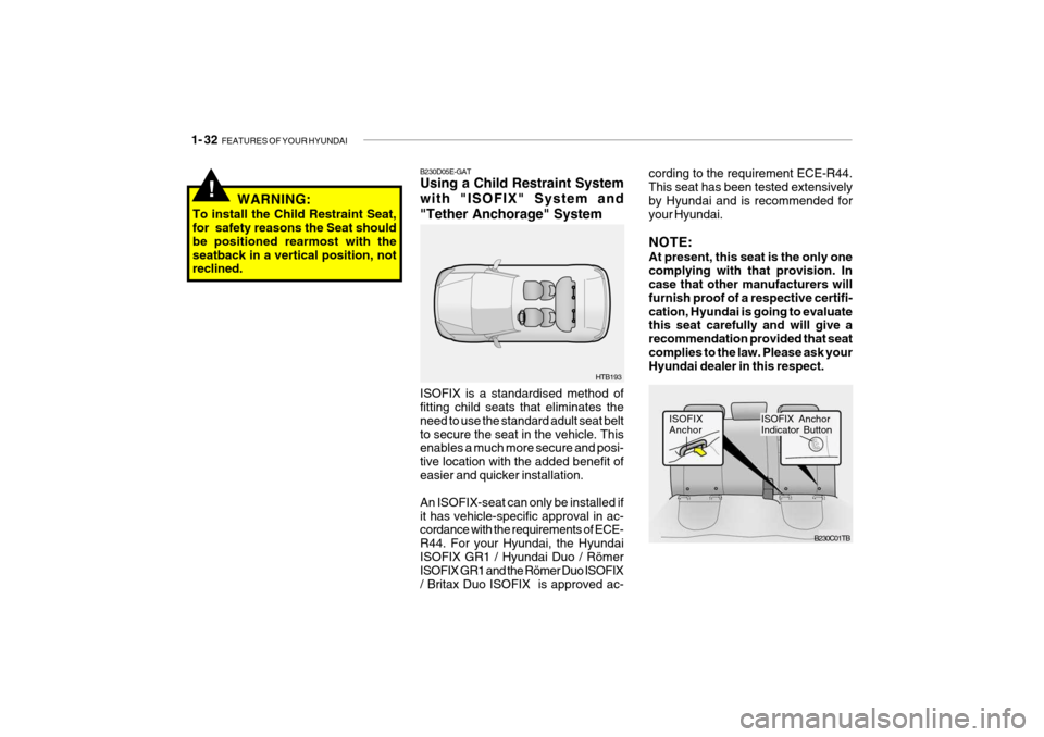 Hyundai Getz 2008 Service Manual 1- 32 FEATURES OF YOUR HYUNDAI
!WARNING:
To install the Child Restraint Seat, for safety reasons the Seat should be positioned rearmost with theseatback in a vertical position, not reclined. B230D05 Hyundai Getz 2008 Service Manual 1- 32 FEATURES OF YOUR HYUNDAI
!WARNING:
To install the Child Restraint Seat, for safety reasons the Seat should be positioned rearmost with theseatback in a vertical position, not reclined. B230D05