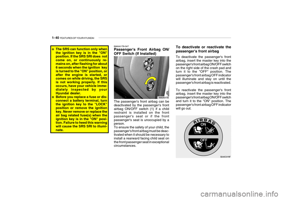 Hyundai Getz 2008  Owners Manual 1- 40  FEATURES OF YOUR HYUNDAI
B240C01NF
o The SRS can function only when
the ignition key is in the "ON" position. If the SRS SRI does  not come on, or continuously re-mains on, after flashing for a