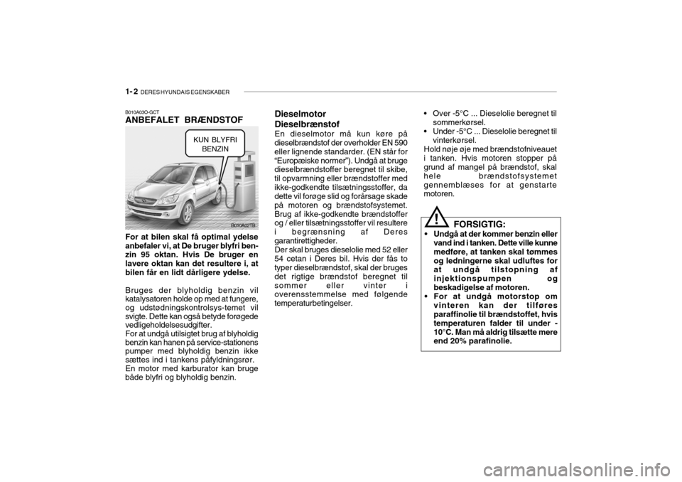 Hyundai Getz 2008  Instruktionsbog (in Danish) 1- 2  DERES HYUNDAIS EGENSKABER
B010A03O-GCT ANBEFALET BRÆNDSTOF For at bilen skal få optimal ydelse anbefaler vi, at De bruger blyfri ben- zin 95 oktan. Hvis De bruger en lavere oktan kan det resul