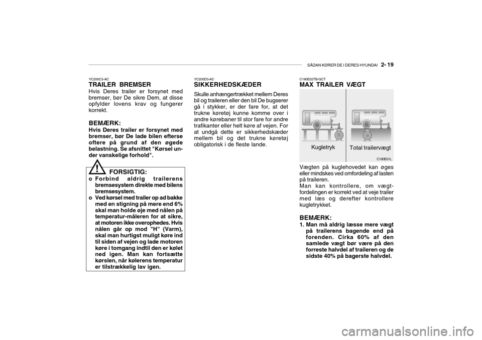 Hyundai Getz 2008  Instruktionsbog (in Danish) SÅDAN KØRER DE I DERES HYUNDAI   2- 19
YC200C3-AC
TRAILER BREMSER Hvis Deres trailer er forsynet med bremser, bør De sikre Dem, at disse opfylder lovens krav og fungerer korrekt.
BEMÆRK:
Hvis Dere