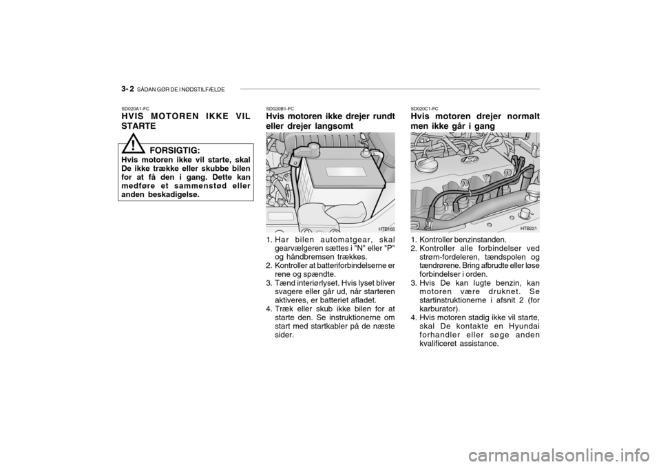 Hyundai Getz 2008  Instruktionsbog (in Danish) 3- 2  SÅDAN GØR DE I NØDSTILFÆLDE
SD020A1-FC HVIS MOTOREN IKKE VIL
STARTE SD020B1-FCHvis motoren ikke drejer rundt
eller drejer langsomt SD020C1-FCHvis motoren drejer normalt
men ikke går i gang
