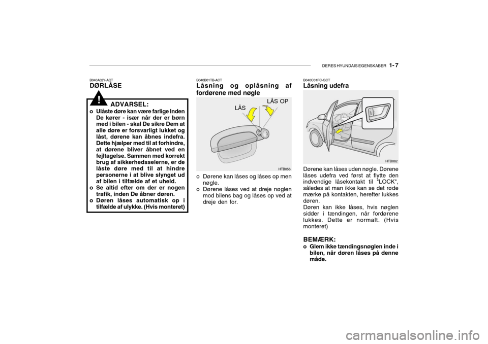 Hyundai Getz 2008 Instruktionsbog (in Danish) DERES HYUNDAIS EGENSKABER 1- 7
!
B040B01TB-ACT Låsning og oplåsning af
fordørene med nøgle B040C01FC-GCTLåsning udefra
LÅS
HTB056
o Dørene kan låses og låses op men nøgle.
o Dørene låses Hyundai Getz 2008 Instruktionsbog (in Danish) DERES HYUNDAIS EGENSKABER 1- 7
!
B040B01TB-ACT Låsning og oplåsning af
fordørene med nøgle B040C01FC-GCTLåsning udefra
LÅS
HTB056
o Dørene kan låses og låses op men nøgle.
o Dørene låses