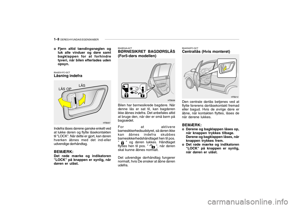 Hyundai Getz 2008 Instruktionsbog (in Danish) 1- 8 DERES HYUNDAIS EGENSKABER
B040E04A-ACT BØRNESIKRET BAGDØRSLÅS (For5-dørs modellen) B040G02FC-GCT Centrallås (Hvis monteret)
B040D01FC-GCT Låsning indefra
o Fjern altid tændingsnøglen og
Hyundai Getz 2008 Instruktionsbog (in Danish) 1- 8 DERES HYUNDAIS EGENSKABER
B040E04A-ACT BØRNESIKRET BAGDØRSLÅS (For5-dørs modellen) B040G02FC-GCT Centrallås (Hvis monteret)
B040D01FC-GCT Låsning indefra
o Fjern altid tændingsnøglen og