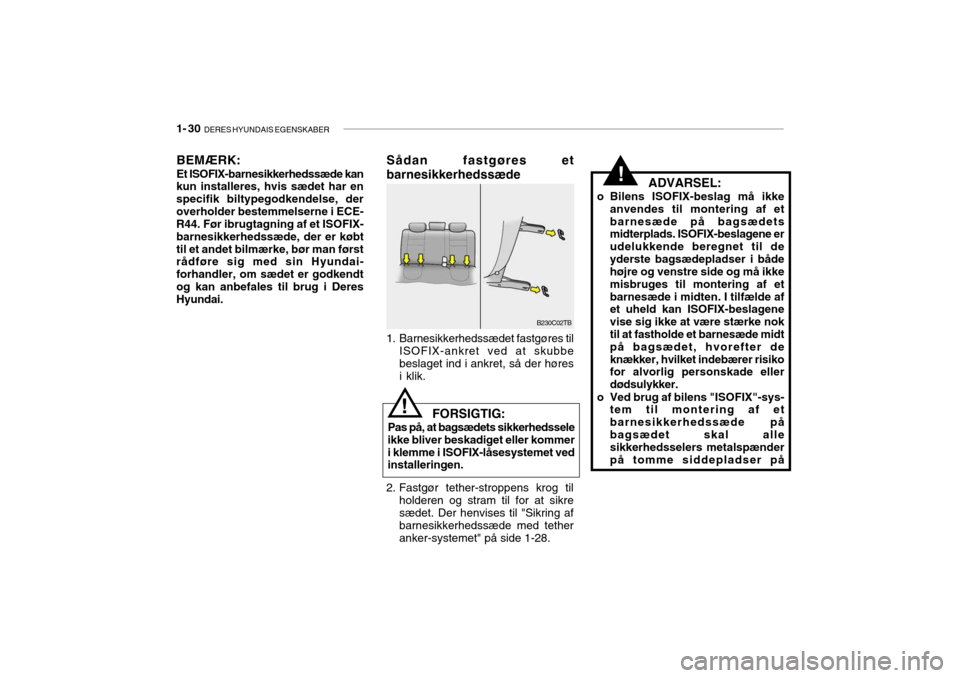 Hyundai Getz 2008  Instruktionsbog (in Danish) 1- 30  DERES HYUNDAIS EGENSKABER
!     ADVARSEL:
o Bilens ISOFIX-beslag må ikke anvendes til montering af et barnesæde på bagsædets midterplads. ISOFIX-beslagene er udelukkende beregnet til deyder