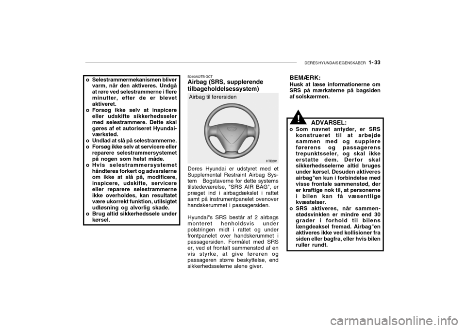 Hyundai Getz 2008  Instruktionsbog (in Danish) DERES HYUNDAIS EGENSKABER   1- 33
!
HTB201
Airbag til førersiden
B240A02TB-GCT Airbag (SRS, supplerende tilbageholdelsessystem) Deres Hyundai er udstyret med et
Supplemental Restraint Airbag Sys- tem