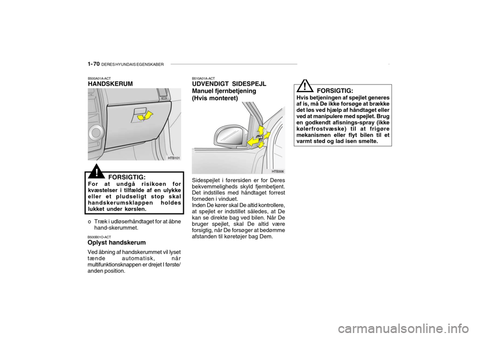 Hyundai Getz 2008  Instruktionsbog (in Danish) 1- 70  DERES HYUNDAIS EGENSKABER
  FORSIGTIG:
Hvis betjeningen af spejlet generes
af is, må De ikke forsøge at brække det løs ved hjælp af håndtaget ellerved at manipulere med spejlet. Brug en g