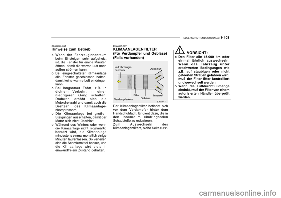 Hyundai Getz 2008  Betriebsanleitung (in German) ELGENSCHAFTEN DES HYUNDAI  1- 103
B760A06A-GST KLIMAANLAGENFILTER (Für Verdampfer und Gebläse)(Falls vorhanden)
B740D01A-AST
Hinweise zum Betrieb 
o Wenn der Fahrzeuginnenraum
beim Einsteigen sehr a