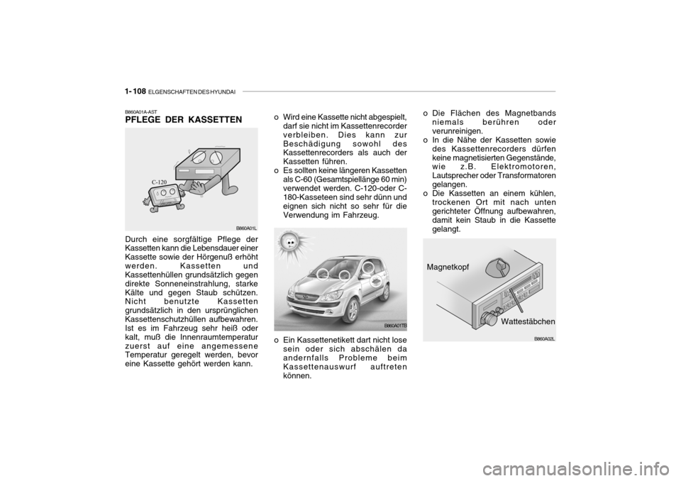 Hyundai Getz 2008  Betriebsanleitung (in German) 1- 108  ELGENSCHAFTEN DES HYUNDAI
Durch eine sorgfältige Pflege der Kassetten kann die Lebensdauer einer Kassette sowie der Hörgenuß erhöhtwerden. Kassetten und Kassettenhüllen grundsätzlich geg
