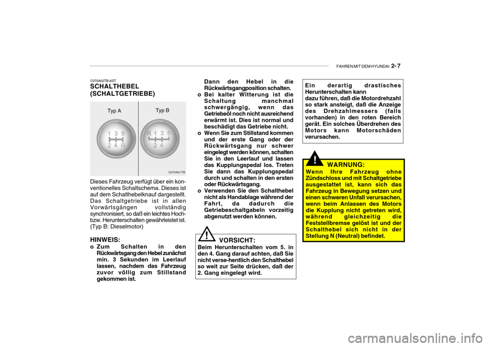 Hyundai Getz 2008  Betriebsanleitung (in German) FAHREN MIT DEM HYUNDAI  2- 7
C070A02TB-AST
SCHALTHEBEL (SCHALTGETRIEBE) Dann den Hebel in die Rückwärtsgangposition schalten.
o Bei kalter Witterung ist die Schaltung manchmalschwergängig, wenn das