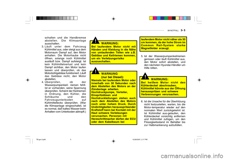 Hyundai Getz 2008  Betriebsanleitung (in German) IM NOTFALL    3- 5
!
!
!WARNUNG:
Bei laufendem Motor nicht mit Händen und Kleidung in die Nähe von umlaufenden Teilen wie z.B. Gebläse und Keilriemen kommen,um ein Verletzungsrisikoauszuschalten.
s