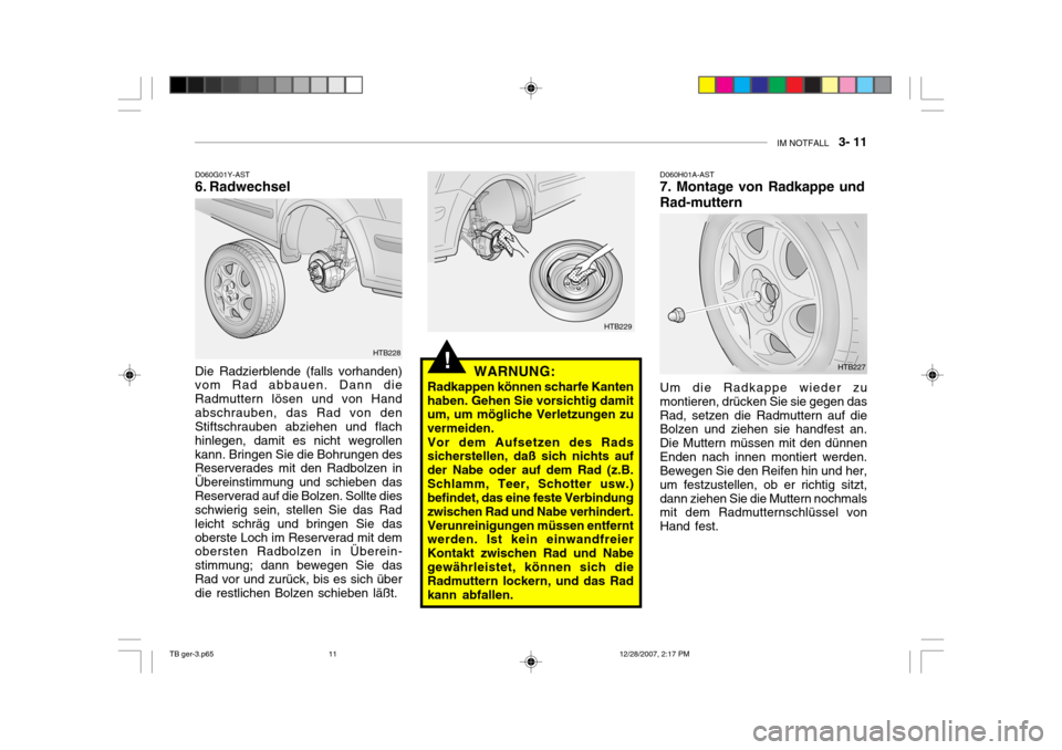 Hyundai Getz 2008  Betriebsanleitung (in German) IM NOTFALL    3- 11
!
D060G01Y-AST 
6. Radwechsel
Die Radzierblende (falls vorhanden)vom Rad abbauen. Dann die Radmuttern lösen und von Handabschrauben, das Rad von den Stiftschrauben abziehen und fl
