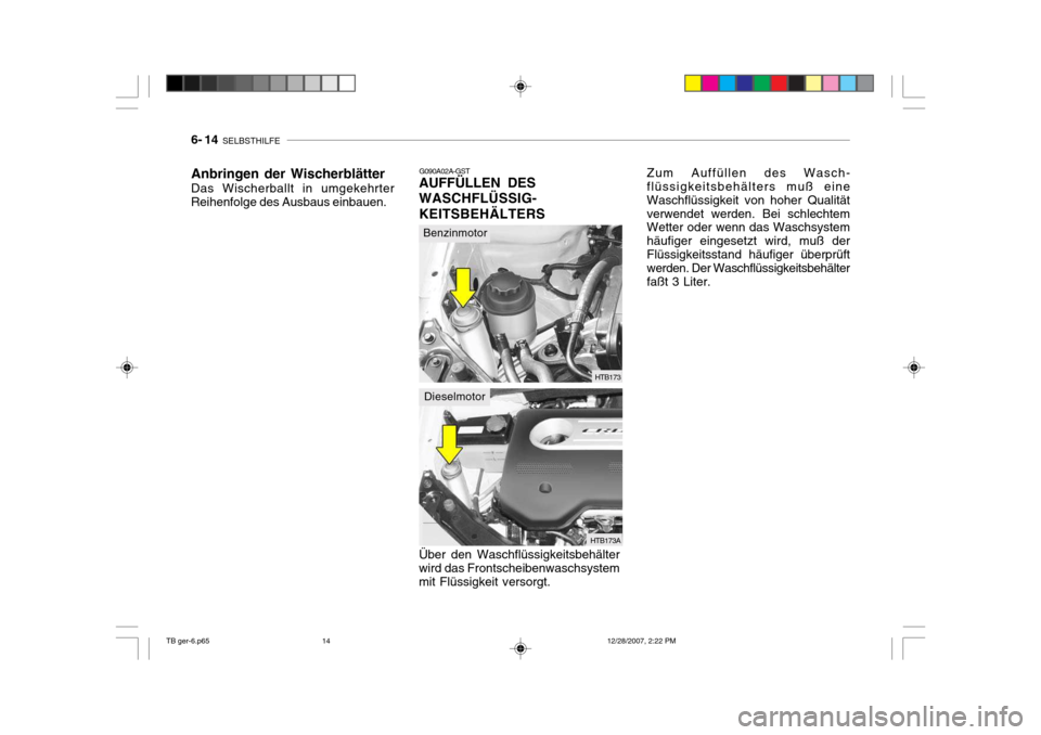Hyundai Getz 2008  Betriebsanleitung (in German) 6- 14  SELBSTHILFE
G090A02A-GST
AUFFÜLLEN DES WASCHFLÜSSIG-KEITSBEHÄLTERS Über den Waschflüssigkeitsbehälter wird das Frontscheibenwaschsystem mit Flüssigkeit versorgt. Zum Auffüllen des Wasch