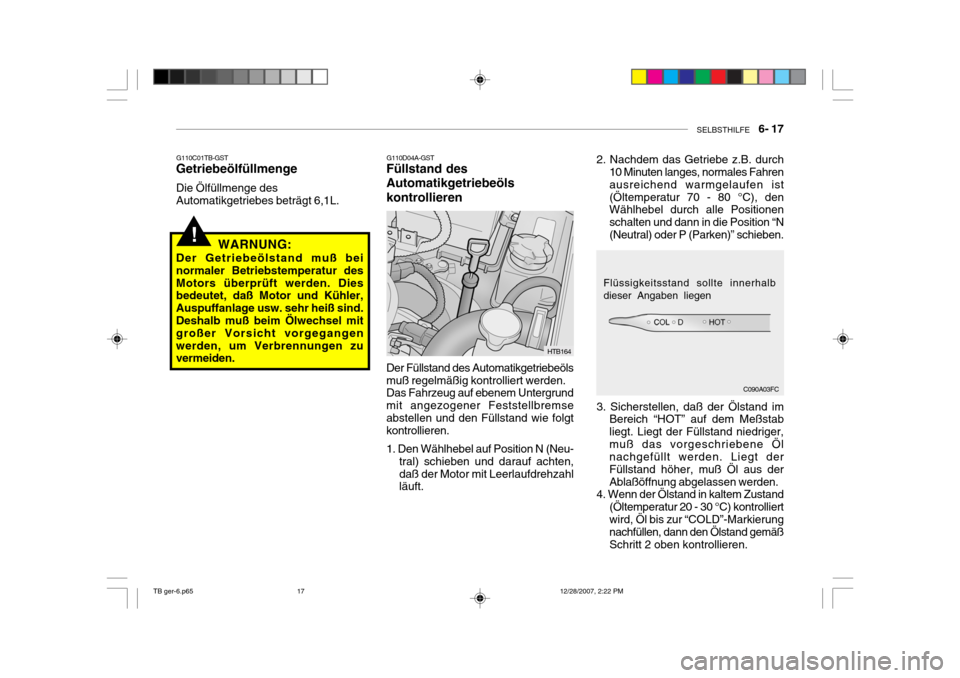 Hyundai Getz 2008  Betriebsanleitung (in German) SELBSTHILFE    6- 17
!
G110C01TB-GST
Getriebeölfüllmenge Die Ölfüllmenge des Automatikgetriebes beträgt 6,1L.
WARNUNG:
Der Getriebeölstand muß bei normaler Betriebstemperatur desMotors überpr�