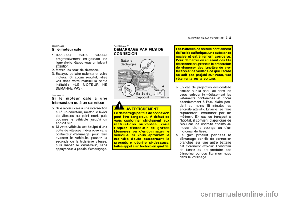 Hyundai Getz 2008  Manuel du propriétaire (in French) QUE FAIRE EN CAS DURGENCE   3- 3
!
D020A02A-AUT DEMARRAGE PAR FILS DE CONNEXION
o En cas de projection accidentelledacide sur la peau ou dans les yeux, enlever immédiatement les vêtements contamin
