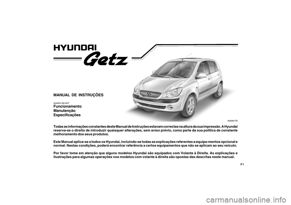 Hyundai Getz 2008 Manual do proprietário (in Portuguese) A030A01TB
MANUAL DE INSTRUÇÕES A030A01JM-GDT Funcionamento ManutençãoEspecificações Todas as informações constantes deste Manual de Instruções estavam correctas na altura da sua impressão. Hyundai Getz 2008 Manual do proprietário (in Portuguese) A030A01TB
MANUAL DE INSTRUÇÕES A030A01JM-GDT Funcionamento ManutençãoEspecificações Todas as informações constantes deste Manual de Instruções estavam correctas na altura da sua impressão.