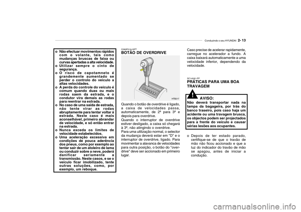 Hyundai Getz 2008  Manual do proprietário (in Portuguese) Conduzindo o seu HYUNDAI  2- 13
!
C090P01A-GPT
BOTÃO DE OVERDRIVE
Quando o botão de overdrive é ligado,
a caixa de velocidades passa, automaticamente, de 2ª para 3ª e depois para overdrive.
Quand