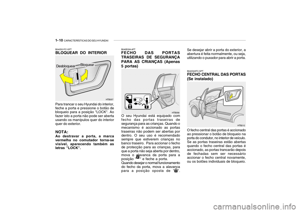 Hyundai Getz 2008 Manual do proprietário (in Portuguese) 1- 10 CARACTERÍSTICAS DO SEU HYUNDAI
B040G02FC-GPT FECHO CENTRAL DAS PORTAS (Se instalado)
HTB212
O fecho central das portas é accionado
ao pressionar o botão de bloqueio na porta do condutor, no Hyundai Getz 2008 Manual do proprietário (in Portuguese) 1- 10 CARACTERÍSTICAS DO SEU HYUNDAI
B040G02FC-GPT FECHO CENTRAL DAS PORTAS (Se instalado)
HTB212
O fecho central das portas é accionado
ao pressionar o botão de bloqueio na porta do condutor, no