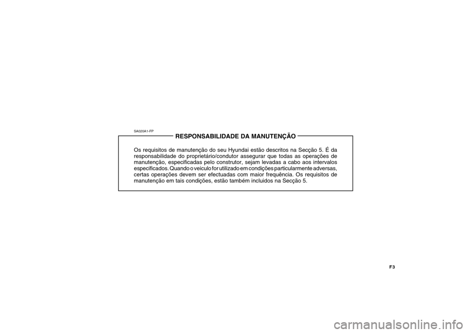 Hyundai Getz 2008 Manual do proprietário (in Portuguese) SA020A1-FPRESPONSABILIDADE DA MANUTENÇÃO
Os requisitos de manutenção do seu Hyundai estão descritos na Secção 5. É da responsabilidade do proprietário/condutor assegurar que todas as operaç Hyundai Getz 2008 Manual do proprietário (in Portuguese) SA020A1-FPRESPONSABILIDADE DA MANUTENÇÃO
Os requisitos de manutenção do seu Hyundai estão descritos na Secção 5. É da responsabilidade do proprietário/condutor assegurar que todas as operaç