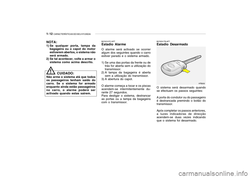 Hyundai Getz 2008 Manual do proprietário (in Portuguese) 1- 12 CARACTERÍSTICAS DO SEU HYUNDAI
B070D01TB-APT Estadio Desarmado O sistema será desarmado quando se efectuam os passos seguintes: A porta do condutor ou do passageiro é destrancada premindo o Hyundai Getz 2008 Manual do proprietário (in Portuguese) 1- 12 CARACTERÍSTICAS DO SEU HYUNDAI
B070D01TB-APT Estadio Desarmado O sistema será desarmado quando se efectuam os passos seguintes: A porta do condutor ou do passageiro é destrancada premindo o