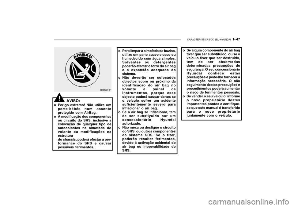 Hyundai Getz 2008 Manual do proprietário (in Portuguese) CARACTERÍSTICAS DO SEU HYUNDAI 1- 47
AVISO:
o Perigo extremo! Não utilize um porta-bébés num assento protegido com AirBag.
o A modificação dos componentes ou circuito do SRS, inclusivé acoloc Hyundai Getz 2008 Manual do proprietário (in Portuguese) CARACTERÍSTICAS DO SEU HYUNDAI 1- 47
AVISO:
o Perigo extremo! Não utilize um porta-bébés num assento protegido com AirBag.
o A modificação dos componentes ou circuito do SRS, inclusivé acoloc