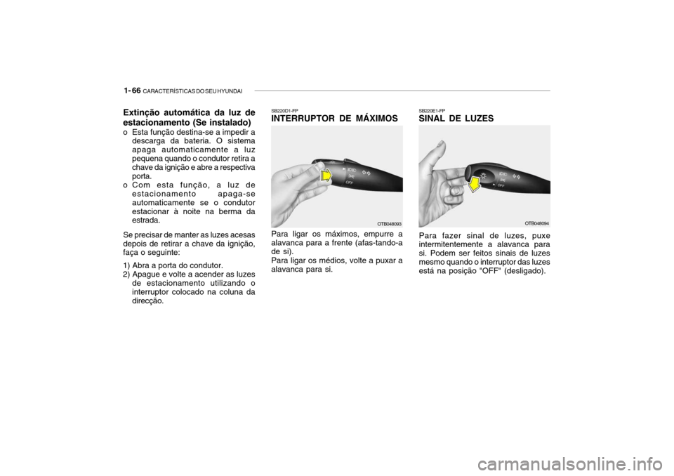Hyundai Getz 2008 Manual do proprietário (in Portuguese) 1- 66 CARACTERÍSTICAS DO SEU HYUNDAI
SB220E1-FP SINAL DE LUZES
Para fazer sinal de luzes, puxe
intermitentemente a alavanca para si. Podem ser feitos sinais de luzesmesmo quando o interruptor das lu Hyundai Getz 2008 Manual do proprietário (in Portuguese) 1- 66 CARACTERÍSTICAS DO SEU HYUNDAI
SB220E1-FP SINAL DE LUZES
Para fazer sinal de luzes, puxe
intermitentemente a alavanca para si. Podem ser feitos sinais de luzesmesmo quando o interruptor das lu
