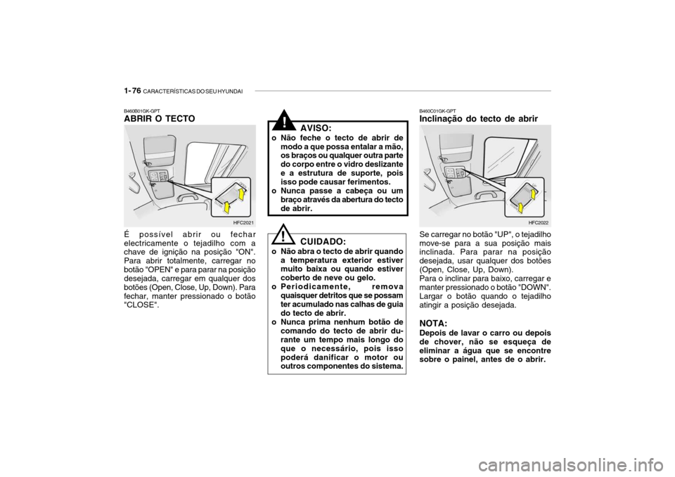 Hyundai Getz 2008 Manual do proprietário (in Portuguese) 1- 76 CARACTERÍSTICAS DO SEU HYUNDAI
HFC2022
B460C01GK-GPT Inclinação do tecto de abrir Se carregar no botão "UP", o tejadilho move-se para a sua posição mais inclinada. Para parar na posição Hyundai Getz 2008 Manual do proprietário (in Portuguese) 1- 76 CARACTERÍSTICAS DO SEU HYUNDAI
HFC2022
B460C01GK-GPT Inclinação do tecto de abrir Se carregar no botão "UP", o tejadilho move-se para a sua posição mais inclinada. Para parar na posição