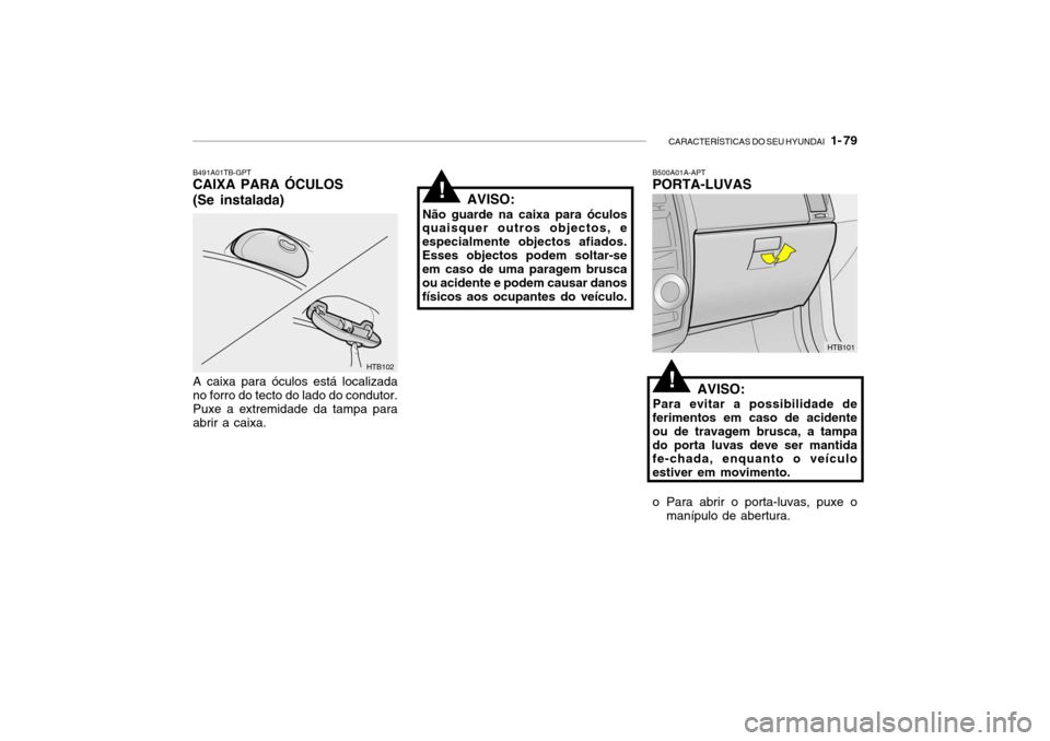Hyundai Getz 2008 Manual do proprietário (in Portuguese) CARACTERÍSTICAS DO SEU HYUNDAI 1- 79
B500A01A-APT PORTA-LUVAS
AVISO:
Para evitar a possibilidade de
ferimentos em caso de acidente ou de travagem brusca, a tampado porta luvas deve ser mantida fe-c Hyundai Getz 2008 Manual do proprietário (in Portuguese) CARACTERÍSTICAS DO SEU HYUNDAI 1- 79
B500A01A-APT PORTA-LUVAS
AVISO:
Para evitar a possibilidade de
ferimentos em caso de acidente ou de travagem brusca, a tampado porta luvas deve ser mantida fe-c