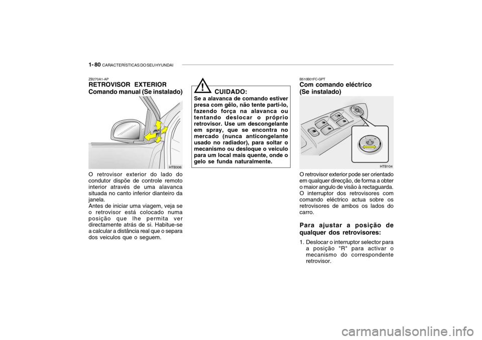 Hyundai Getz 2008 Manual do proprietário (in Portuguese) 1- 80 CARACTERÍSTICAS DO SEU HYUNDAI
HTB306
ZB270A1-AP RETROVISOR EXTERIOR Comando manual (Se instalado) O retrovisor exterior do lado do condutor dispõe de controle remotointerior através de uma Hyundai Getz 2008 Manual do proprietário (in Portuguese) 1- 80 CARACTERÍSTICAS DO SEU HYUNDAI
HTB306
ZB270A1-AP RETROVISOR EXTERIOR Comando manual (Se instalado) O retrovisor exterior do lado do condutor dispõe de controle remotointerior através de uma