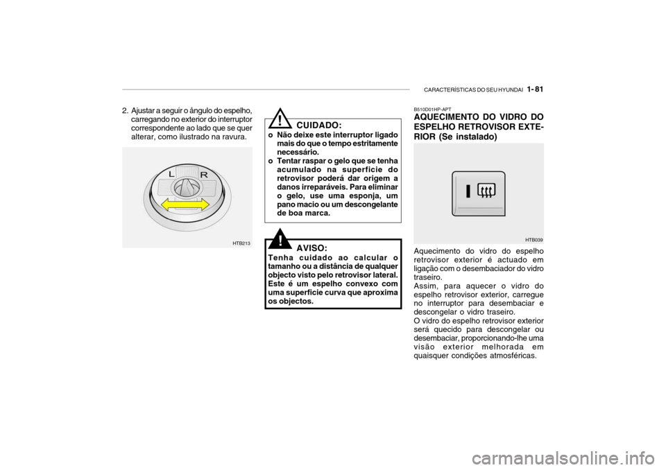 Hyundai Getz 2008 Manual do proprietário (in Portuguese) CARACTERÍSTICAS DO SEU HYUNDAI 1- 81
B510D01HP-APT AQUECIMENTO DO VIDRO DO
ESPELHO RETROVISOR EXTE- RIOR (Se instalado) Aquecimento do vidro do espelho retrovisor exterior é actuado em ligação c Hyundai Getz 2008 Manual do proprietário (in Portuguese) CARACTERÍSTICAS DO SEU HYUNDAI 1- 81
B510D01HP-APT AQUECIMENTO DO VIDRO DO
ESPELHO RETROVISOR EXTE- RIOR (Se instalado) Aquecimento do vidro do espelho retrovisor exterior é actuado em ligação c