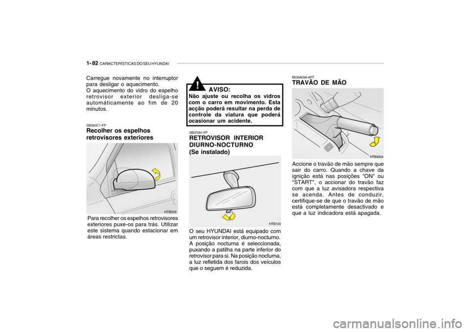 Hyundai Getz 2008 Manual do proprietário (in Portuguese) 1- 82 CARACTERÍSTICAS DO SEU HYUNDAI
Accione o travão de mão sempre que
sair do carro. Quando a chave da ignição está nas posições "ON" ou
"START", o accionar do travão faz com que a luz avi Hyundai Getz 2008 Manual do proprietário (in Portuguese) 1- 82 CARACTERÍSTICAS DO SEU HYUNDAI
Accione o travão de mão sempre que
sair do carro. Quando a chave da ignição está nas posições "ON" ou
"START", o accionar do travão faz com que a luz avi