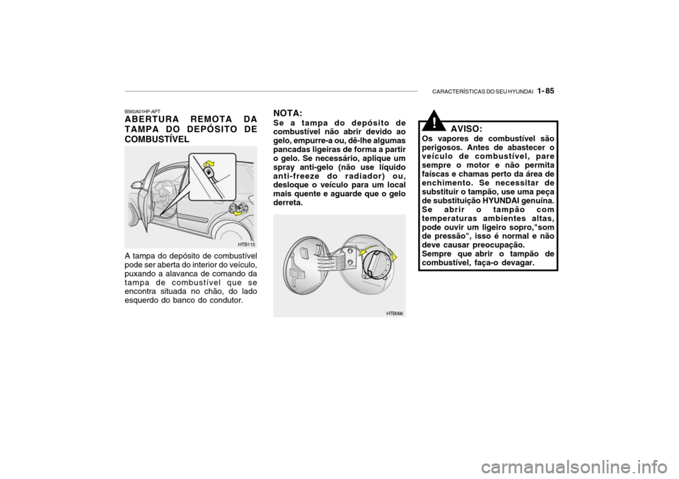 Hyundai Getz 2008 Manual do proprietário (in Portuguese) CARACTERÍSTICAS DO SEU HYUNDAI 1- 85
NOTA: Se a tampa do depósito de
combustível não abrir devido ao gelo, empurre-a ou, dê-lhe algumaspancadas ligeiras de forma a partir o gelo. Se necessário Hyundai Getz 2008 Manual do proprietário (in Portuguese) CARACTERÍSTICAS DO SEU HYUNDAI 1- 85
NOTA: Se a tampa do depósito de
combustível não abrir devido ao gelo, empurre-a ou, dê-lhe algumaspancadas ligeiras de forma a partir o gelo. Se necessário