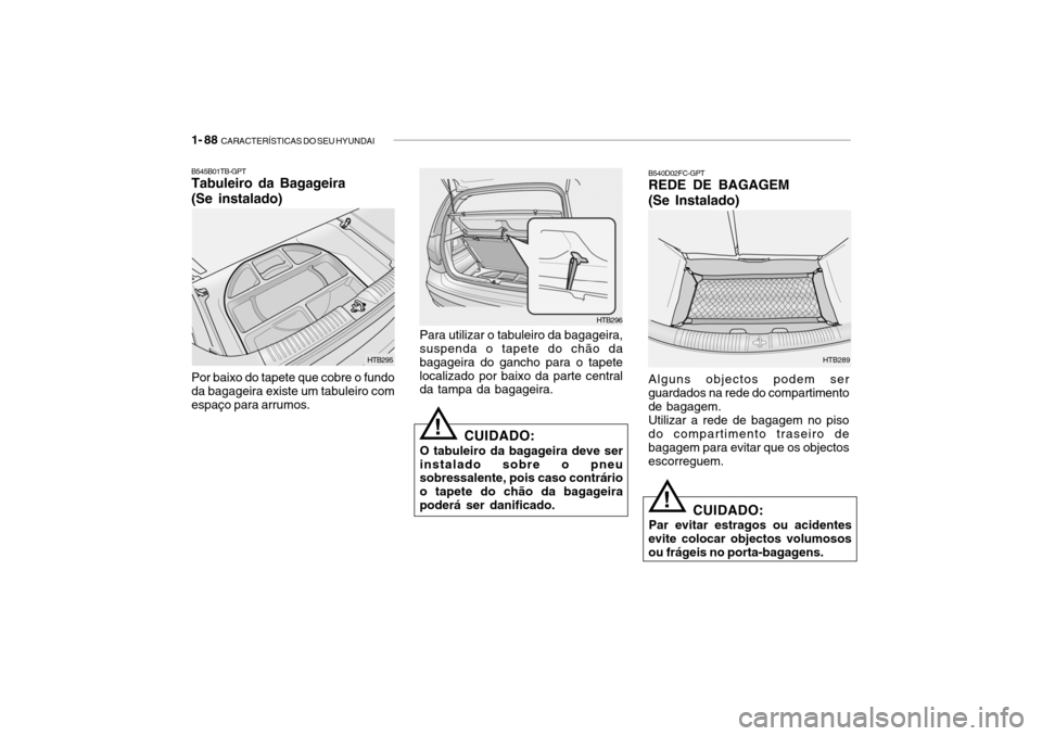 Hyundai Getz 2008 Manual do proprietário (in Portuguese) 1- 88 CARACTERÍSTICAS DO SEU HYUNDAI
B540D02FC-GPT REDE DE BAGAGEM (Se Instalado) Alguns objectos podem ser guardados na rede do compartimentode bagagem.Utilizar a rede de bagagem no pisodo comparti Hyundai Getz 2008 Manual do proprietário (in Portuguese) 1- 88 CARACTERÍSTICAS DO SEU HYUNDAI
B540D02FC-GPT REDE DE BAGAGEM (Se Instalado) Alguns objectos podem ser guardados na rede do compartimentode bagagem.Utilizar a rede de bagagem no pisodo comparti