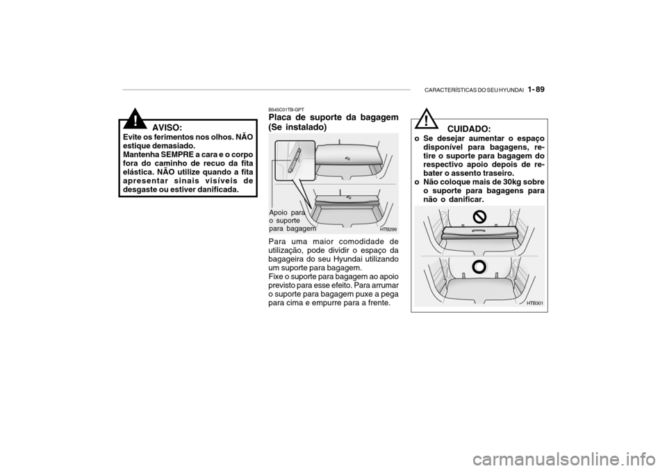 Hyundai Getz 2008 Manual do proprietário (in Portuguese) CARACTERÍSTICAS DO SEU HYUNDAI 1- 89
B545C01TB-GPT Placa de suporte da bagagem
(Se instalado)
HTB299
HTB301
Apoio para o suportepara bagagem
Para uma maior comodidade de
utilização, pode dividir Hyundai Getz 2008 Manual do proprietário (in Portuguese) CARACTERÍSTICAS DO SEU HYUNDAI 1- 89
B545C01TB-GPT Placa de suporte da bagagem
(Se instalado)
HTB299
HTB301
Apoio para o suportepara bagagem
Para uma maior comodidade de
utilização, pode dividir