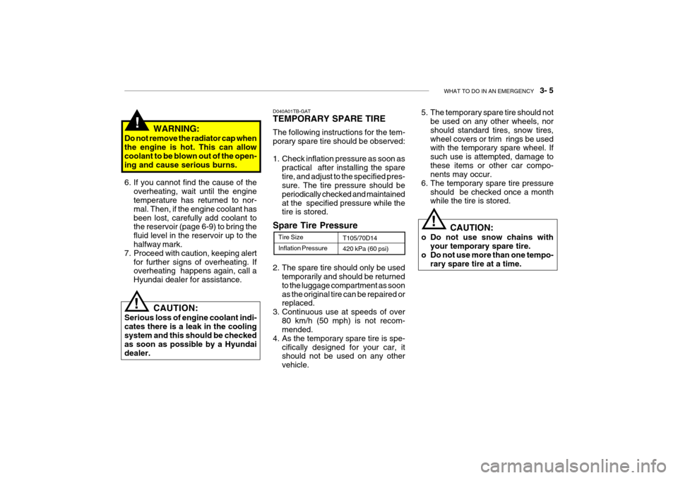 Hyundai Getz 2007 Owners Manual WHAT TO DO IN AN EMERGENCY 3- 5
Inflation Pressure
Tire Size
T105/70D14 420 kPa (60 psi)
2. The spare tire should only be used temporarily and should be returned to the luggage compartment as soona Hyundai Getz 2007 Owners Manual WHAT TO DO IN AN EMERGENCY 3- 5
Inflation Pressure
Tire Size
T105/70D14 420 kPa (60 psi)
2. The spare tire should only be used temporarily and should be returned to the luggage compartment as soona