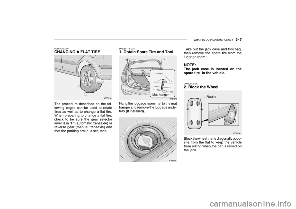 Hyundai Getz 2007 Owners Manual WHAT TO DO IN AN EMERGENCY 3- 7
HTB230
D060A01A-AAT CHANGING A FLAT TIRE The procedure described on the fol- lowing pages can be used to rotatetires as well as to change a flat tire. When preparing Hyundai Getz 2007 Owners Manual WHAT TO DO IN AN EMERGENCY 3- 7
HTB230
D060A01A-AAT CHANGING A FLAT TIRE The procedure described on the fol- lowing pages can be used to rotatetires as well as to change a flat tire. When preparing