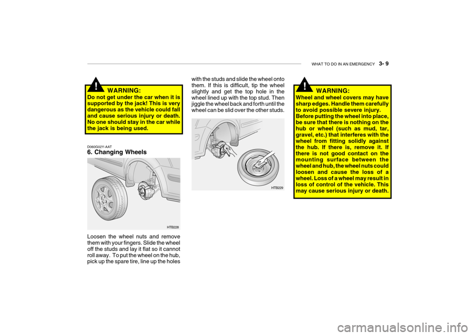 Hyundai Getz 2007  Owners Manual WHAT TO DO IN AN EMERGENCY    3- 9
D060G02Y-AAT 6. Changing Wheels Loosen the wheel nuts and remove them with your fingers. Slide the wheel off the studs and lay it flat so it cannotroll away.  To put