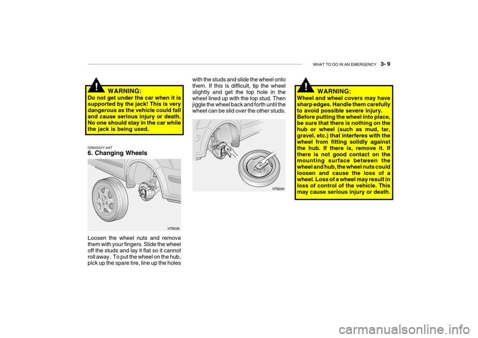 Hyundai Getz 2007 Owners Manual WHAT TO DO IN AN EMERGENCY 3- 9
D060G02Y-AAT 6. Changing Wheels Loosen the wheel nuts and remove them with your fingers. Slide the wheel off the studs and lay it flat so it cannotroll away. To put Hyundai Getz 2007 Owners Manual WHAT TO DO IN AN EMERGENCY 3- 9
D060G02Y-AAT 6. Changing Wheels Loosen the wheel nuts and remove them with your fingers. Slide the wheel off the studs and lay it flat so it cannotroll away. To put