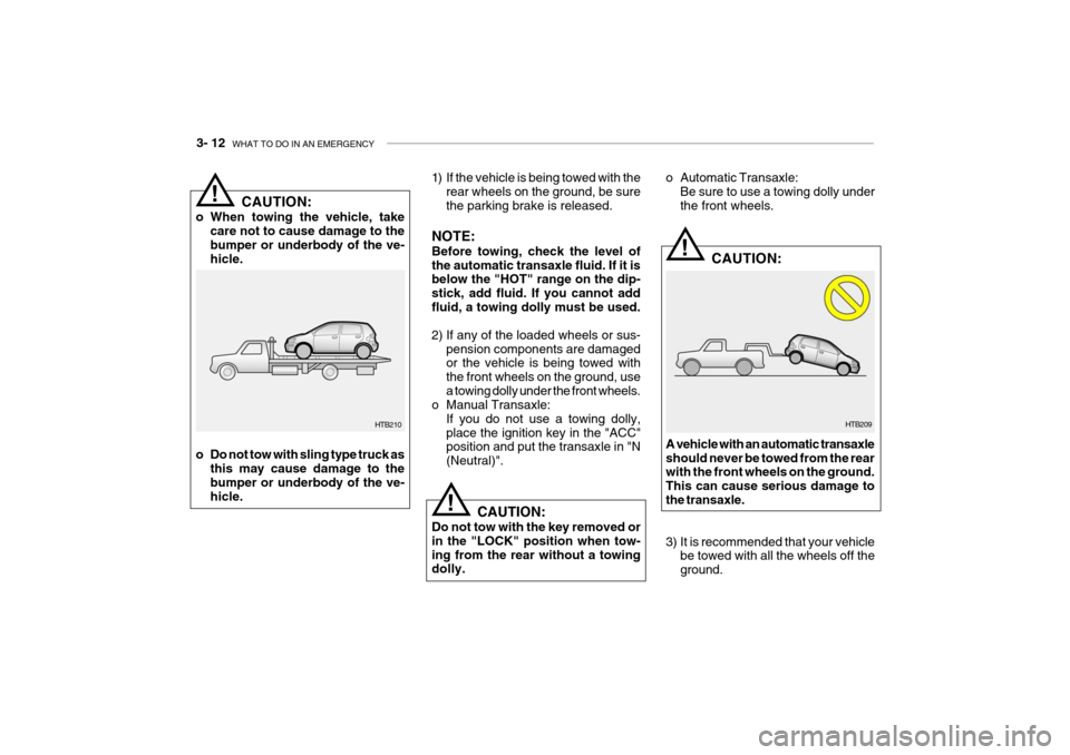 Hyundai Getz 2007 Owners Manual 3- 12 WHAT TO DO IN AN EMERGENCY
HTB210
!
1) If the vehicle is being towed with the
rear wheels on the ground, be sure the parking brake is released.
NOTE: Before towing, check the level of the autom Hyundai Getz 2007 Owners Manual 3- 12 WHAT TO DO IN AN EMERGENCY
HTB210
!
1) If the vehicle is being towed with the
rear wheels on the ground, be sure the parking brake is released.
NOTE: Before towing, check the level of the autom