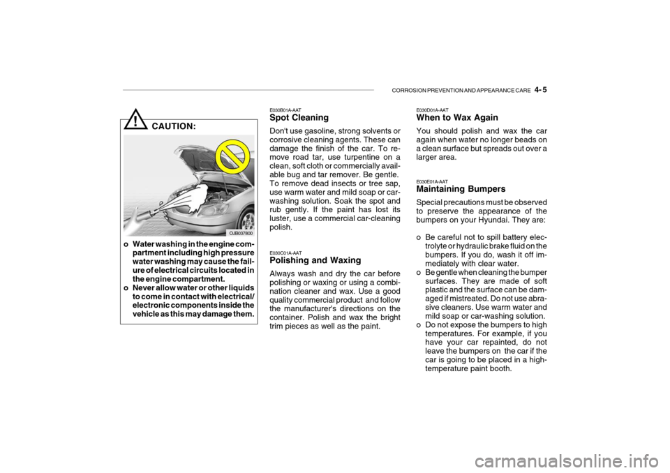 Hyundai Getz 2007 Owners Manual CORROSION PREVENTION AND APPEARANCE CARE 4- 5
CAUTION:!
o Water washing in the engine com- partment including high pressure water washing may cause the fail-ure of electrical circuits located in th Hyundai Getz 2007 Owners Manual CORROSION PREVENTION AND APPEARANCE CARE 4- 5
CAUTION:!
o Water washing in the engine com- partment including high pressure water washing may cause the fail-ure of electrical circuits located in th