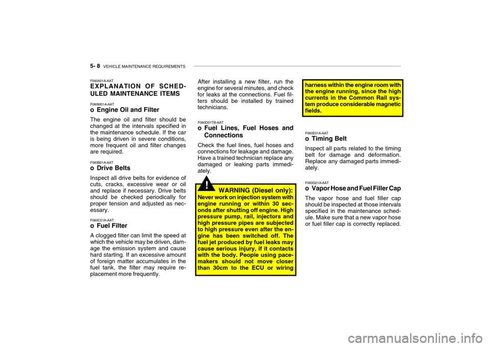 Hyundai Getz 2007 Owners Manual 5- 8 VEHICLE MAINTENANCE REQUIREMENTS
F060A01A-AAT EXPLANATION OF SCHED- ULED MAINTENANCE ITEMS F060M01A-AAT
o Engine Oil and Filter The engine oil and filter should be changed at the intervals spec Hyundai Getz 2007 Owners Manual 5- 8 VEHICLE MAINTENANCE REQUIREMENTS
F060A01A-AAT EXPLANATION OF SCHED- ULED MAINTENANCE ITEMS F060M01A-AAT
o Engine Oil and Filter The engine oil and filter should be changed at the intervals spec