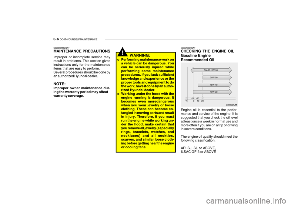 Hyundai Getz 2007 Owners Manual 6- 6 DO-IT-YOURSELF MAINTENANCE
G030A02O-GAT CHECKING THE ENGINE OIL Gasoline EngineRecommended Oil Engine oil is essential to the perfor- mance and service of the engine. It is suggested that you ch Hyundai Getz 2007 Owners Manual 6- 6 DO-IT-YOURSELF MAINTENANCE
G030A02O-GAT CHECKING THE ENGINE OIL Gasoline EngineRecommended Oil Engine oil is essential to the perfor- mance and service of the engine. It is suggested that you ch